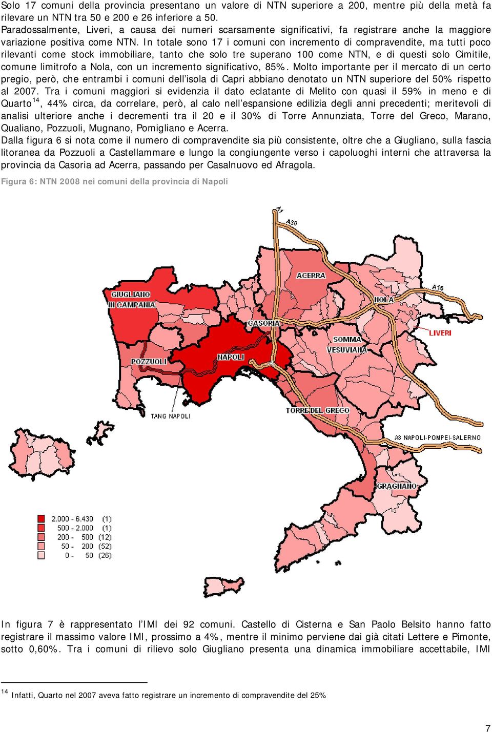 In totale sono 17 i comuni con incremento di compravendite, ma tutti poco rilevanti come stock immobiliare, tanto che solo tre superano 100 come, e di questi solo Cimitile, comune limitrofo a Nola,