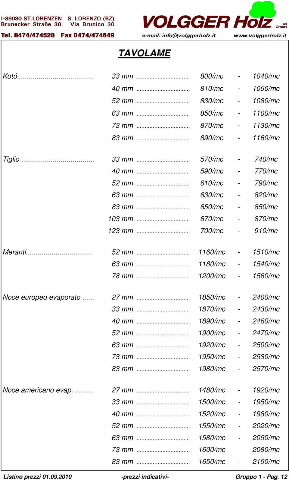 .. 1180/mc - 1540/mc 78 mm... 1200/mc - 1560/mc Noce europeo evaporato... 27 mm...1850/mc - 2400/mc 33 mm... 1870/mc - 2430/mc 40 mm... 1890/mc - 2460/mc 52 mm... 1900/mc - 2470/mc 63 mm.