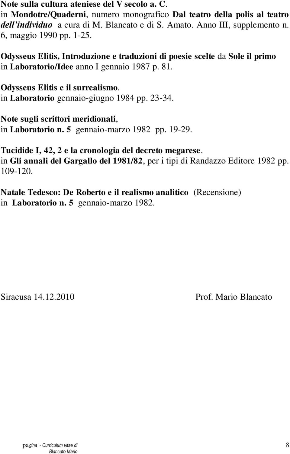 in Laboratorio gennaio-giugno 1984 pp. 23-34. Note sugli scrittori meridionali, in Laboratorio n. 5 gennaio-marzo 1982 pp. 19-29. Tucidide I, 42, 2 e la cronologia del decreto megarese.