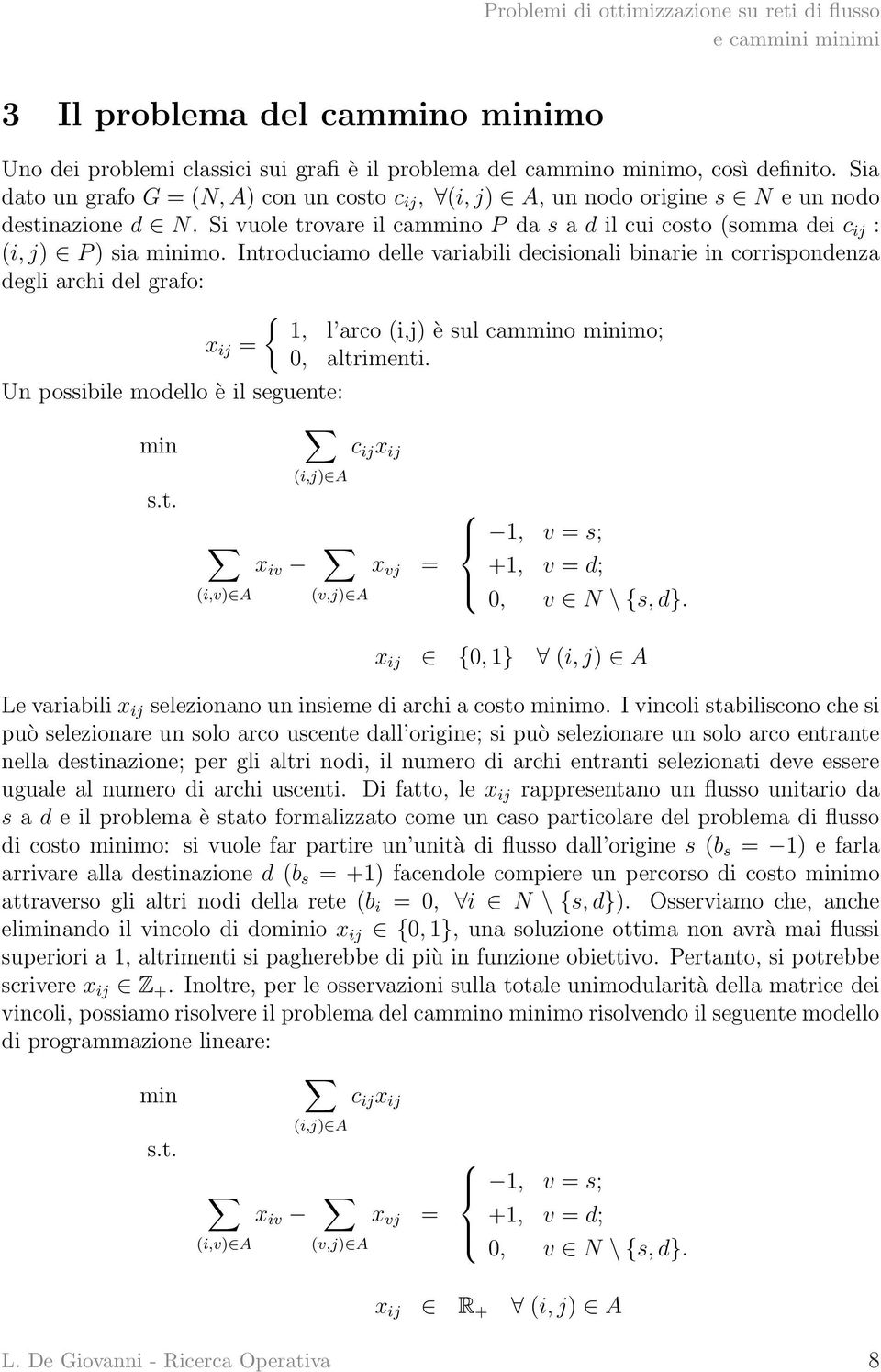 Introduciamo delle variabili decisionali binarie in corrispondenza degli archi del grafo: { 1, l arco (i,j) è sul cammino minimo; x ij = 0, altrimenti.