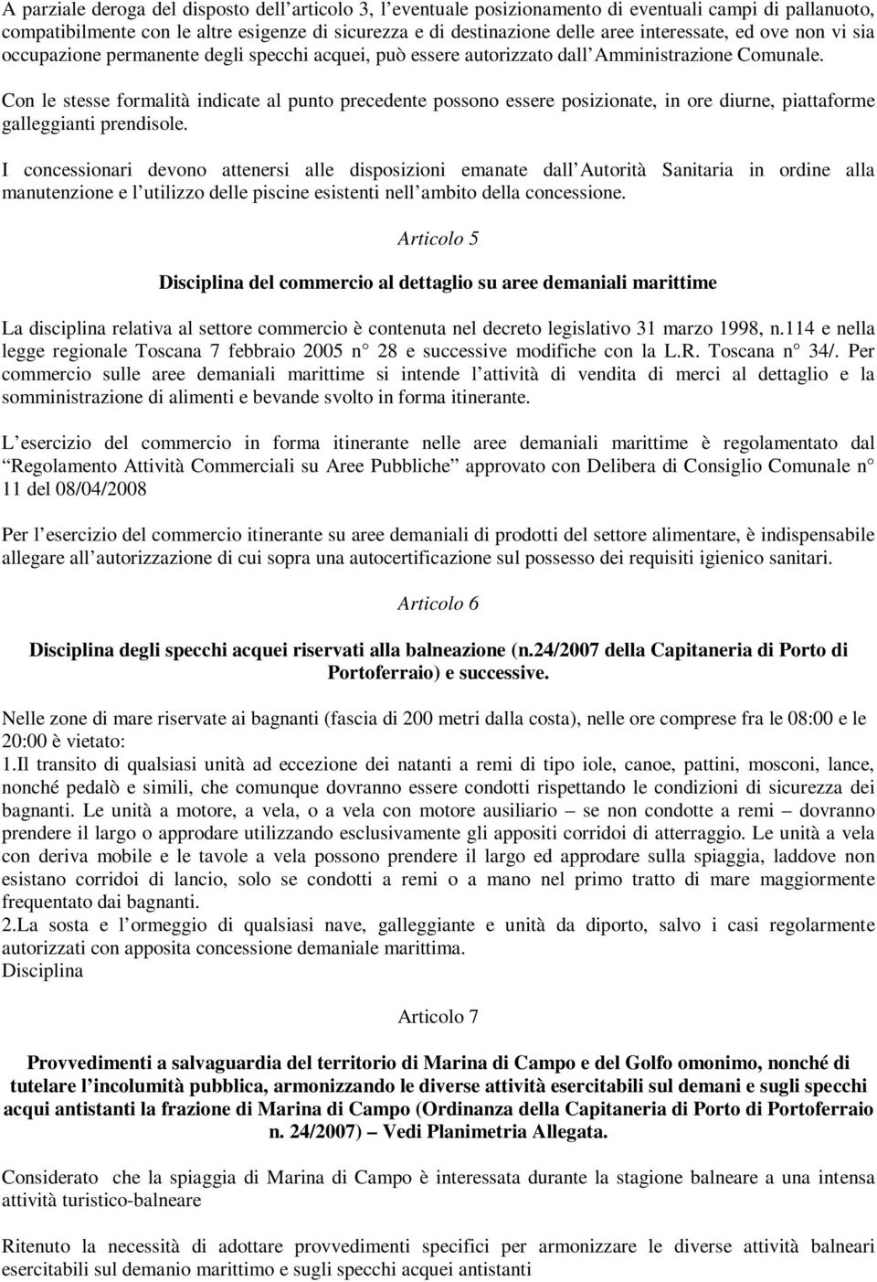 Con le stesse formalità indicate al punto precedente possono essere posizionate, in ore diurne, piattaforme galleggianti prendisole.