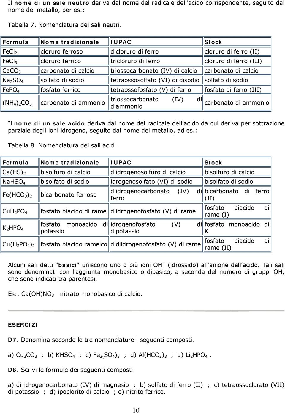 triossocarbonato (IV) di calcio carbonato di calcio Na 2 SO 4 solfato di sodio tetraossosolfato (VI) di disodio solfato di sodio FePO 4 fosfato ferrico tetraossofosfato (V) di ferro fosfato di ferro