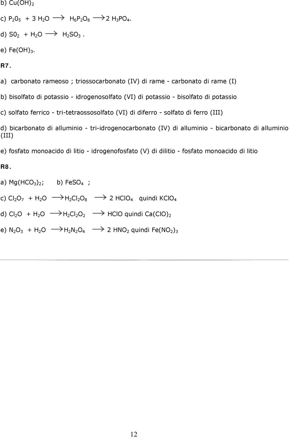 tri-tetraossosolfato (VI) di diferro - solfato di ferro (III) d) bicarbonato di alluminio - tri-idrogenocarbonato (IV) di alluminio - bicarbonato di alluminio (III) e) fosfato monoacido