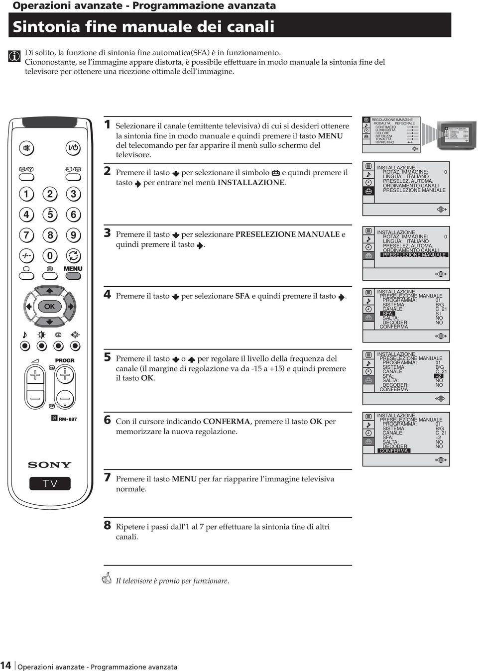 elezionare il canale (emittente televisiva) di cui si desideri ottenere la sintonia fine in modo manuale e quindi premere il tasto del telecomando per far apparire il menù sullo schermo del