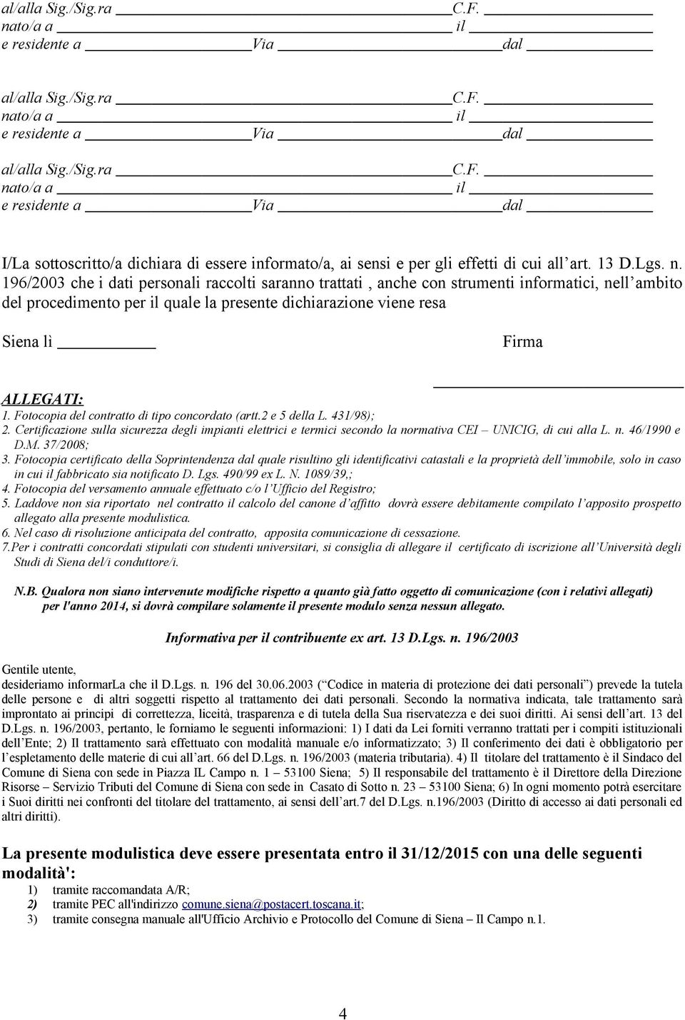 Fotocopia del contratto di tipo concordato (artt.2 e 5 della L. 431/98); 2. Certificazione sulla sicurezza degli impianti elettrici e termici secondo la normativa CEI UNICIG, di cui alla L. n. 46/1990 e D.