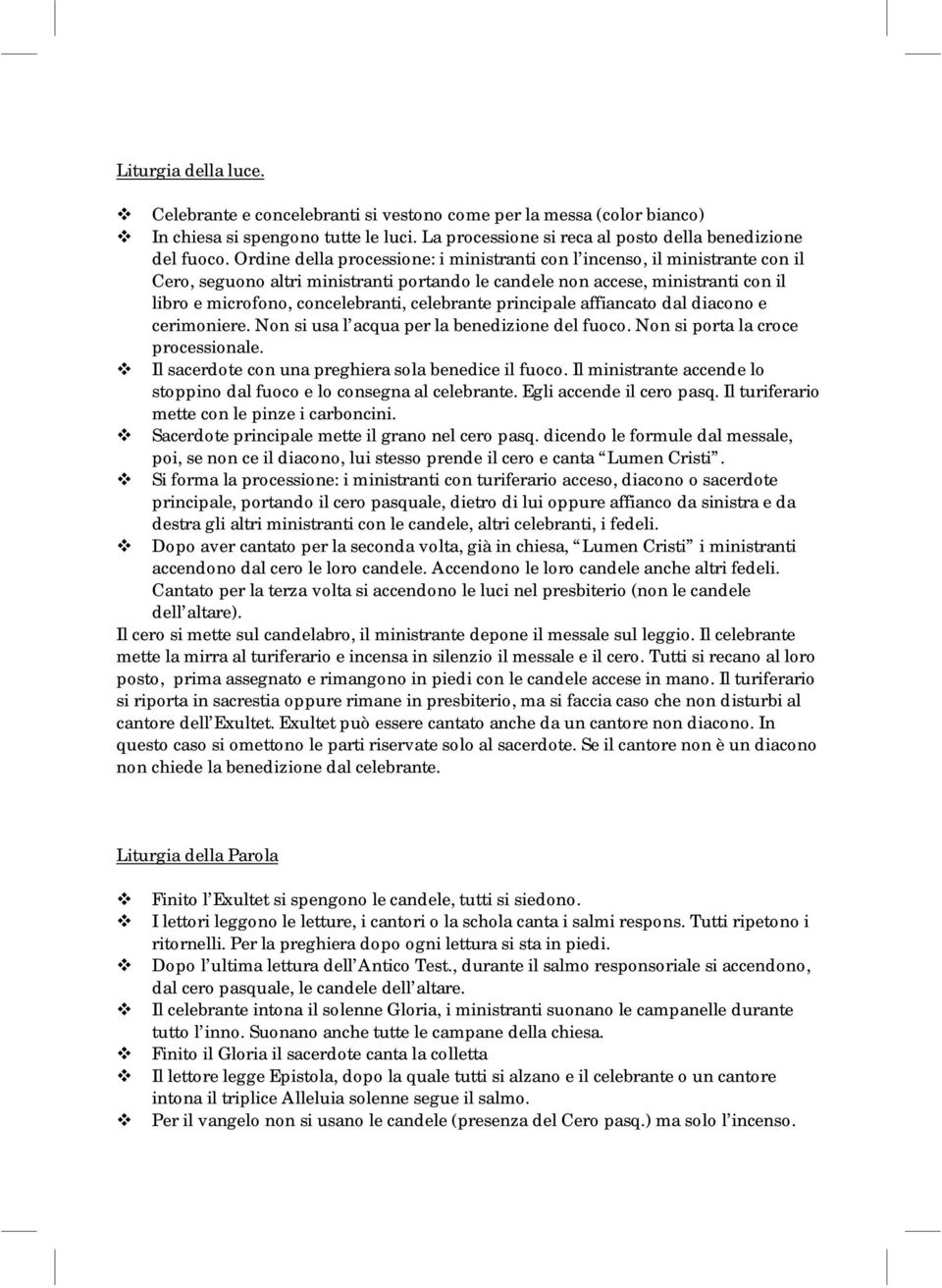 celebrante principale affiancato dal diacono e cerimoniere. Non si usa l acqua per la benedizione del fuoco. Non si porta la croce processionale. Il sacerdote con una preghiera sola benedice il fuoco.