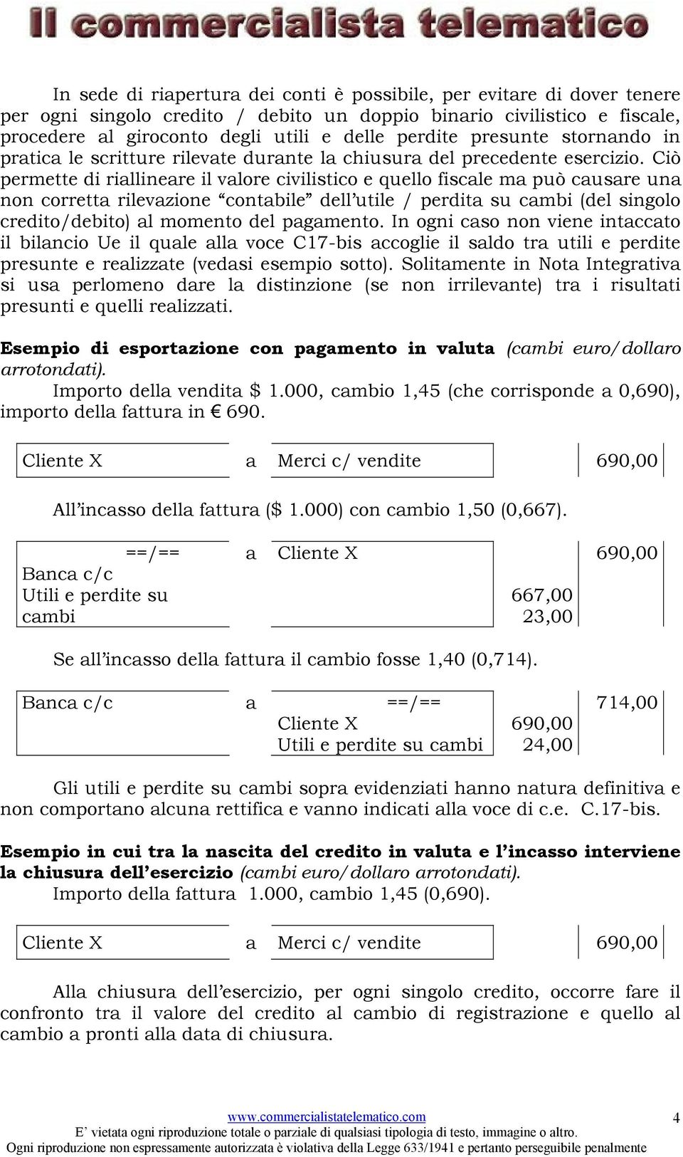 Ciò permette di rillinere il vlore civilistico e quello fiscle m può cusre un non corrett rilevzione contbile dell utile / perdit su cmbi (del singolo credito/debito) l momento del pgmento.