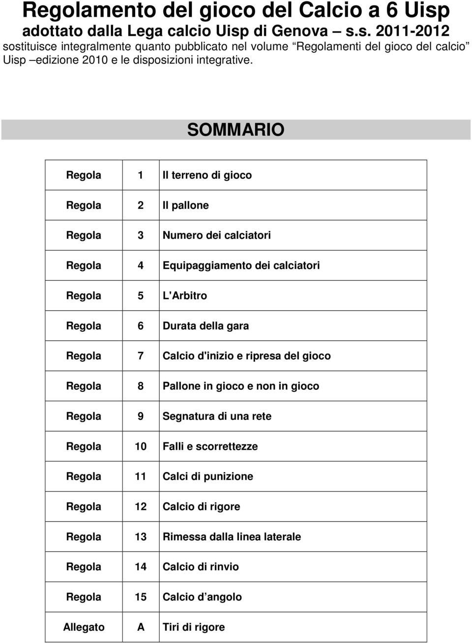 SOMMARIO Regola 1 Il terreno di gioco Regola 2 Il pallone Regola 3 Numero dei calciatori Regola 4 Equipaggiamento dei calciatori Regola 5 L'Arbitro Regola 6 Durata della gara Regola 7