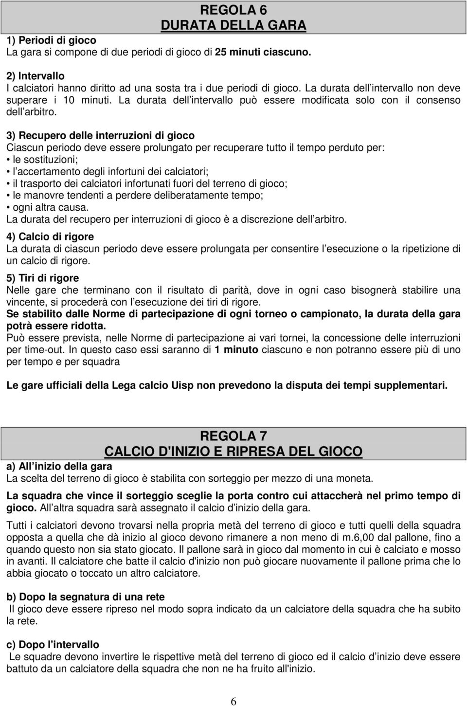 3) Recupero delle interruzioni di gioco Ciascun periodo deve essere prolungato per recuperare tutto il tempo perduto per: le sostituzioni; l accertamento degli infortuni dei calciatori; il trasporto