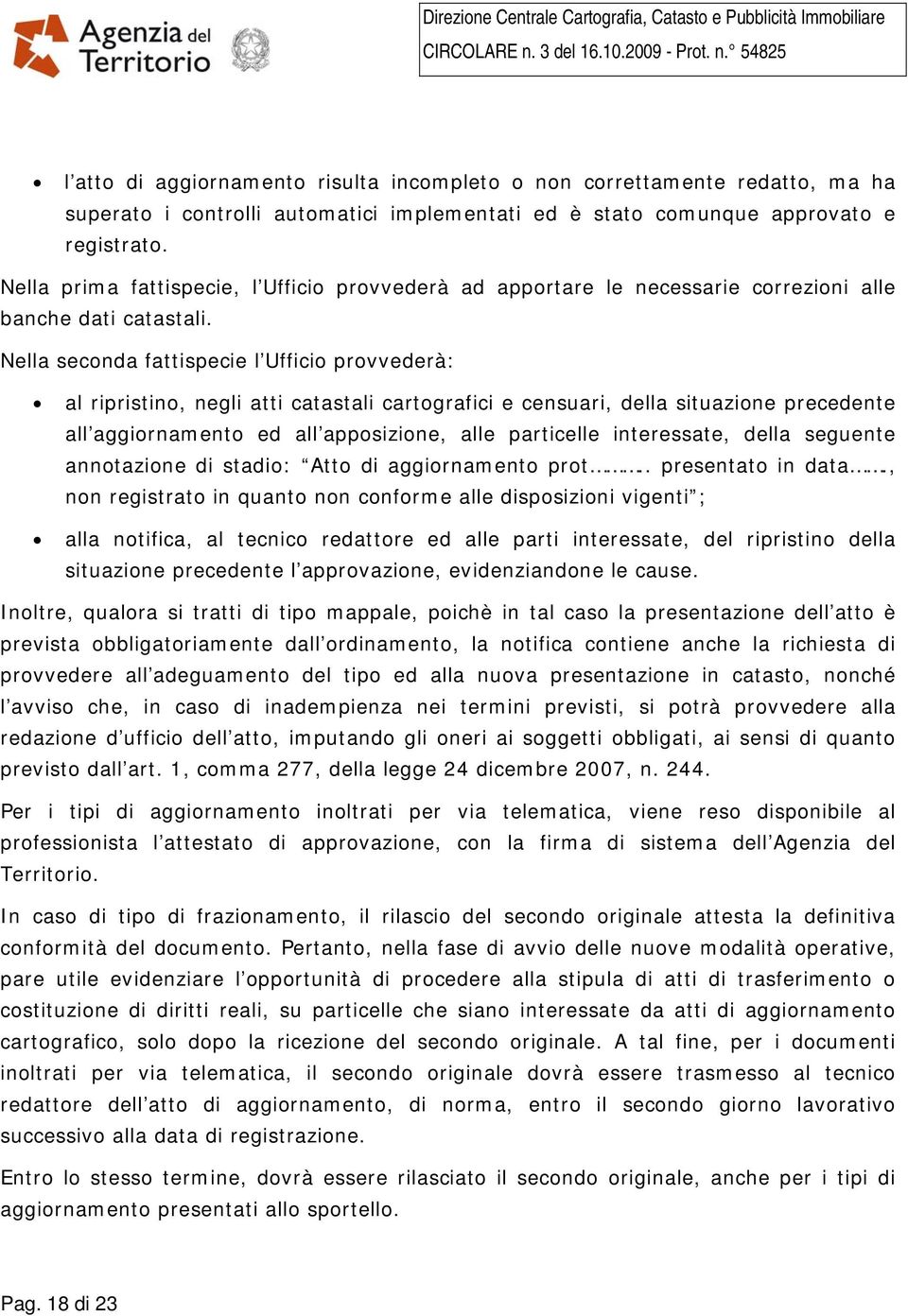 Nella seconda fattispecie l Ufficio provvederà: al ripristino, negli atti catastali cartografici e censuari, della situazione precedente all aggiornamento ed all apposizione, alle particelle