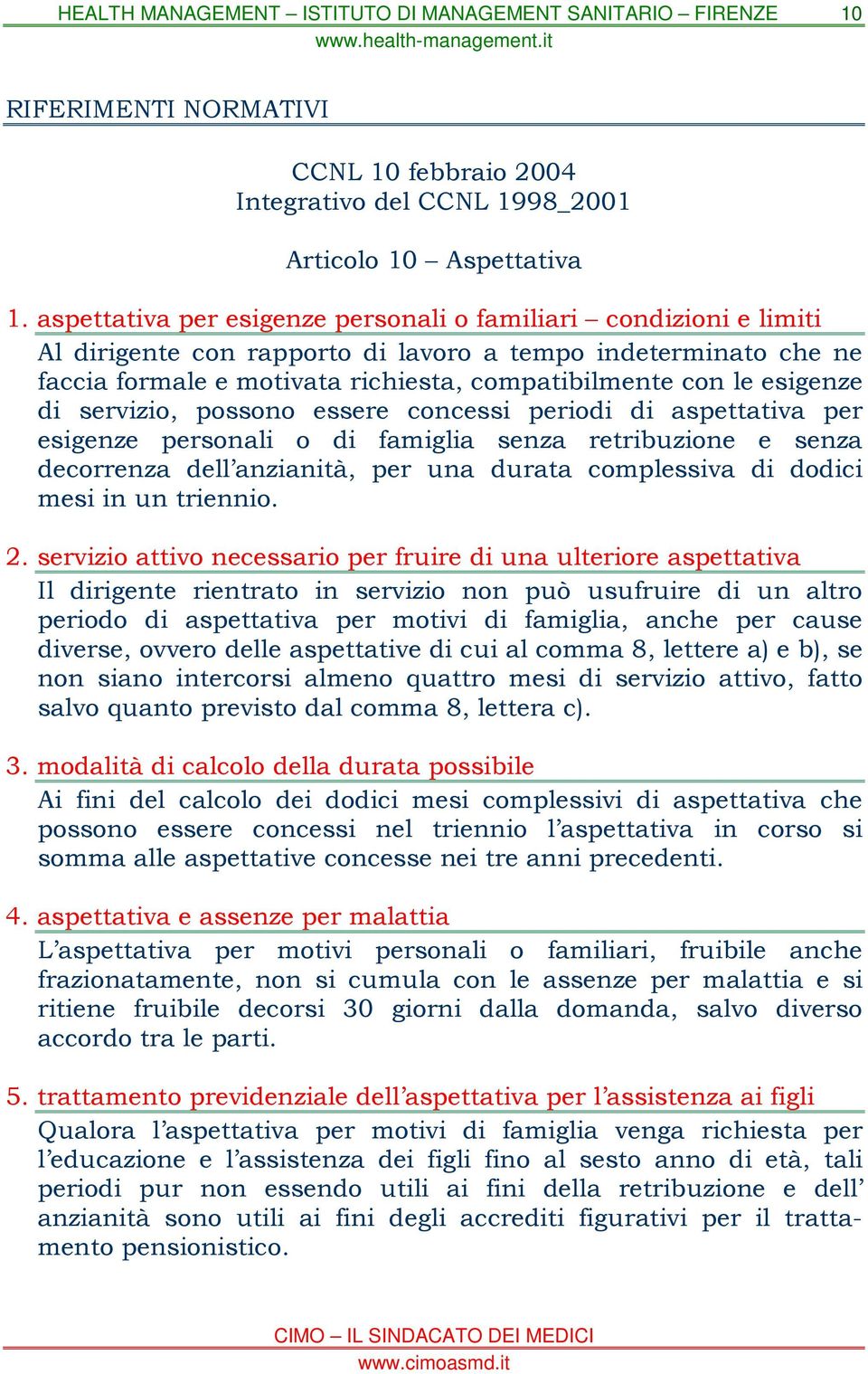 esigenze di servizio, possono essere concessi periodi di aspettativa per esigenze personali o di famiglia senza retribuzione e senza decorrenza dell anzianità, per una durata complessiva di dodici