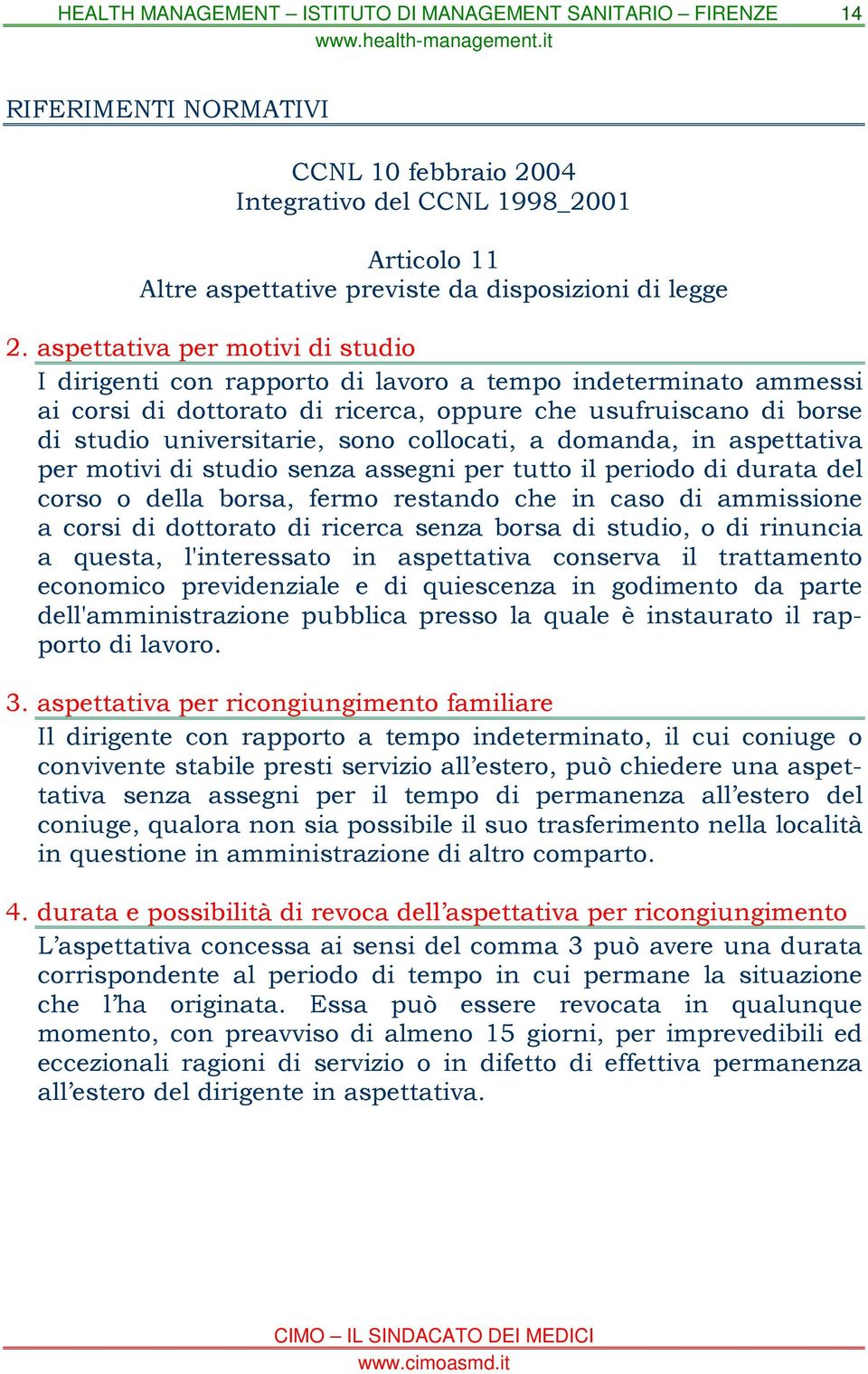 collocati, a domanda, in aspettativa per motivi di studio senza assegni per tutto il periodo di durata del corso o della borsa, fermo restando che in caso di ammissione a corsi di dottorato di