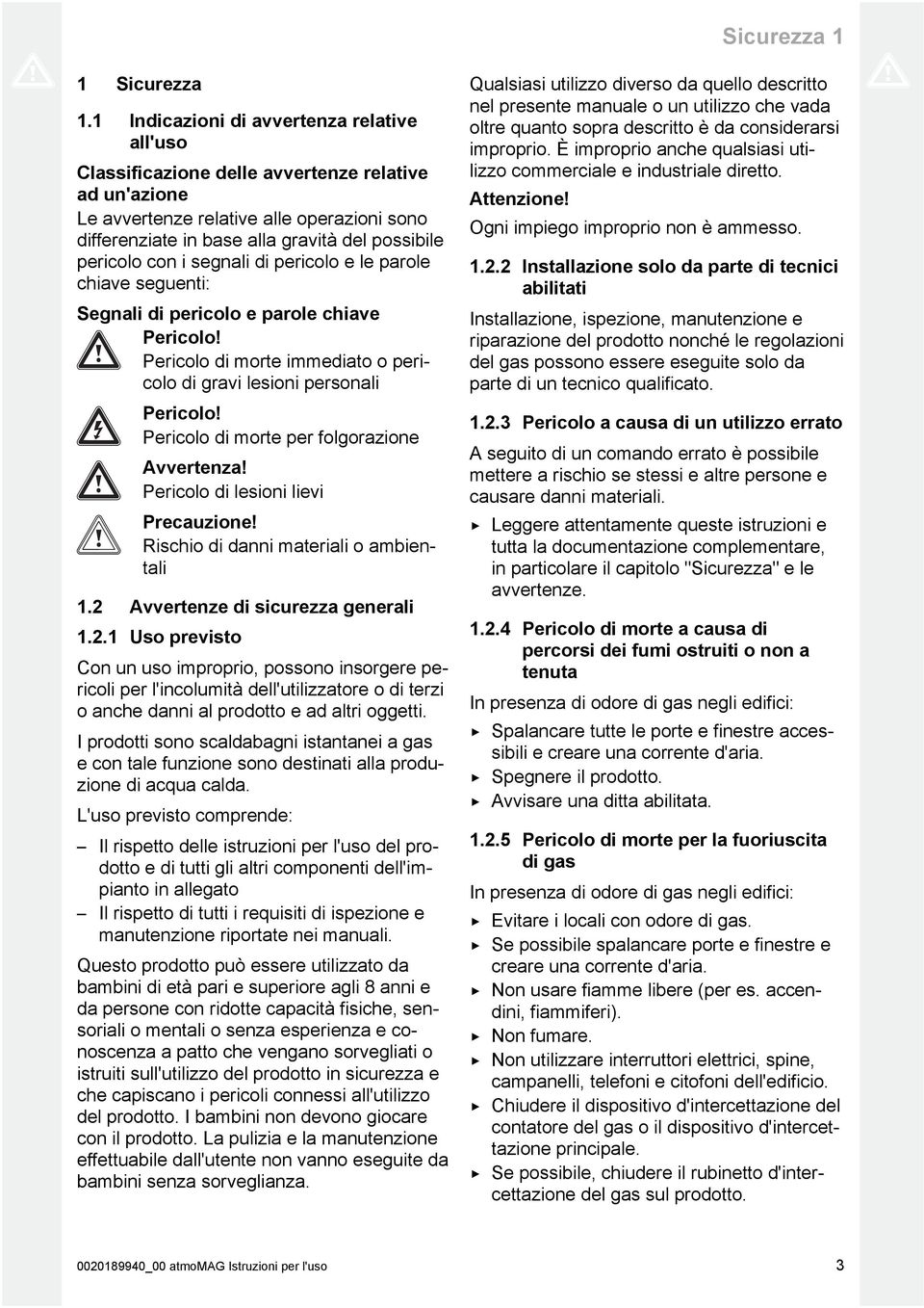 con i segnali di pericolo e le parole chiave seguenti: Segnali di pericolo e parole chiave Pericolo! Pericolo di morte immediato o pericolo di gravi lesioni personali Pericolo!