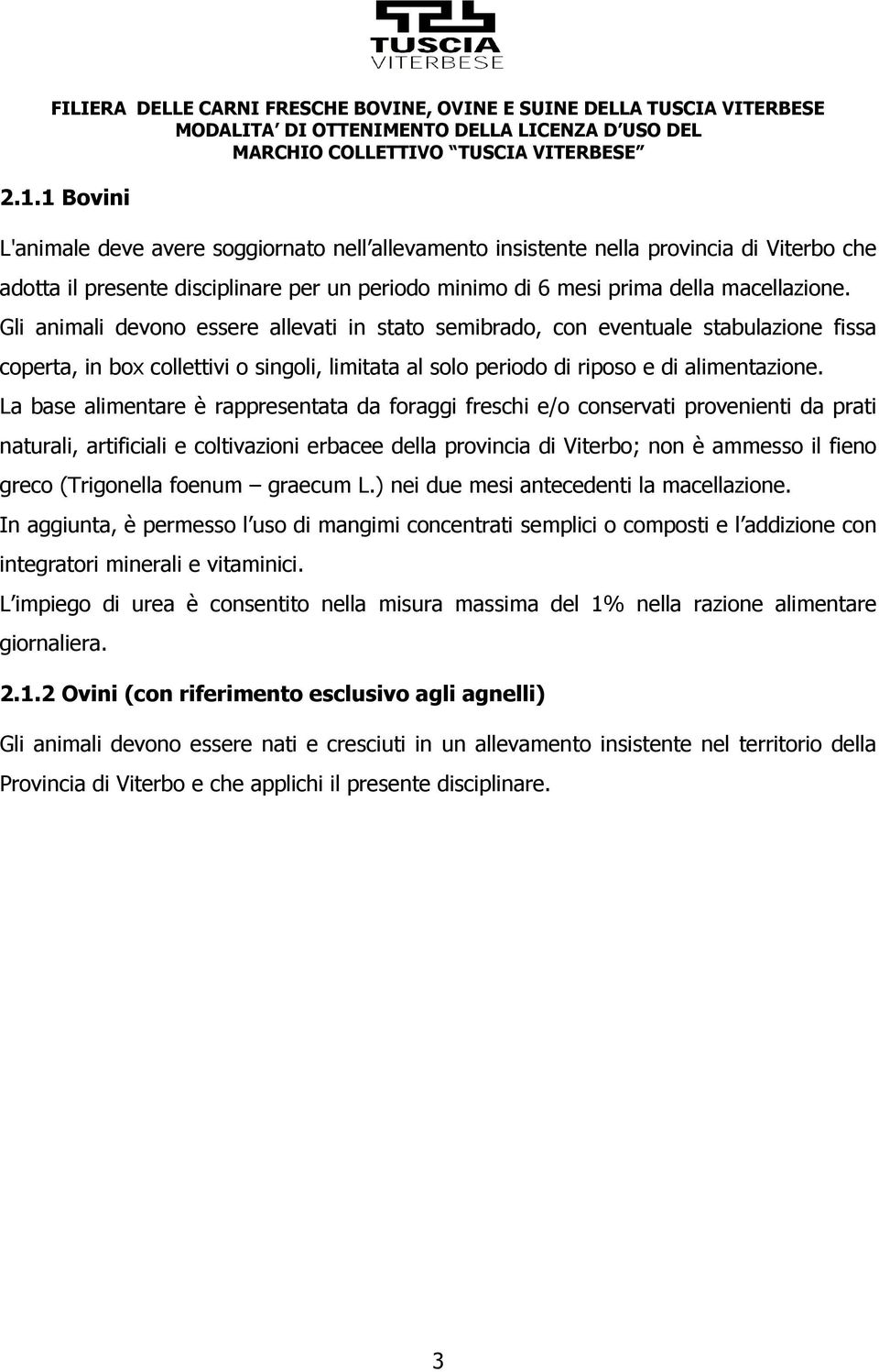 La base alimentare è rappresentata da foraggi freschi e/o conservati provenienti da prati naturali, artificiali e coltivazioni erbacee della provincia di Viterbo; non è ammesso il fieno greco