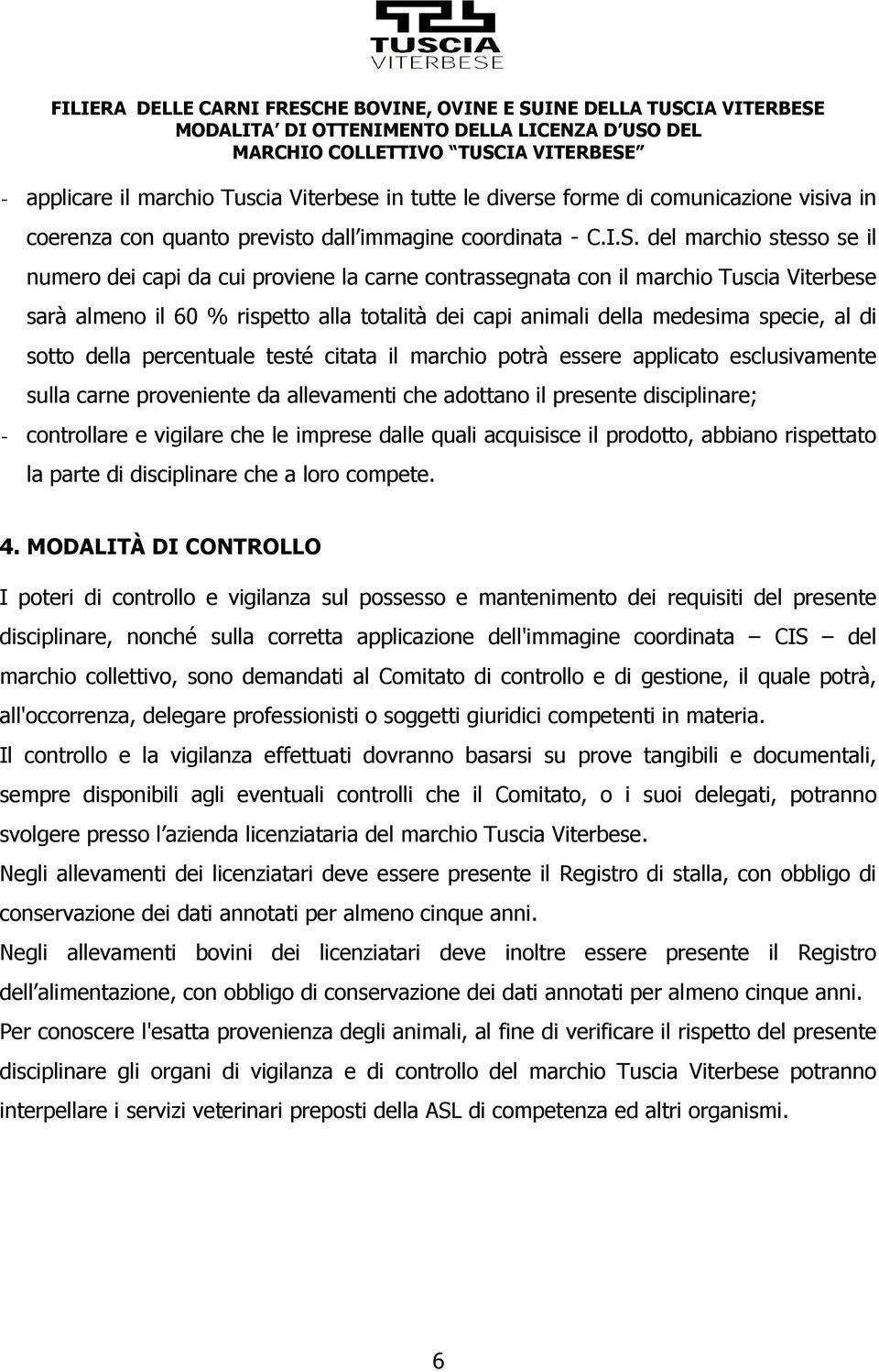 di sotto della percentuale testé citata il marchio potrà essere applicato esclusivamente sulla carne proveniente da allevamenti che adottano il presente disciplinare; - controllare e vigilare che le