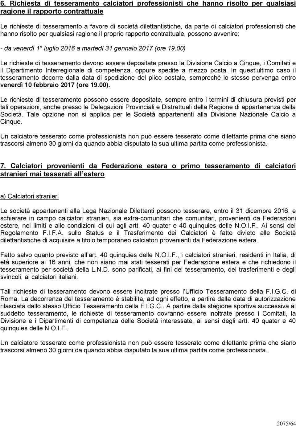 00) Le richieste di tesseramento devono essere depositate presso la Divisione Calcio a Cinque, i Comitati e il Dipartimento Interregionale di competenza, oppure spedite a mezzo posta.