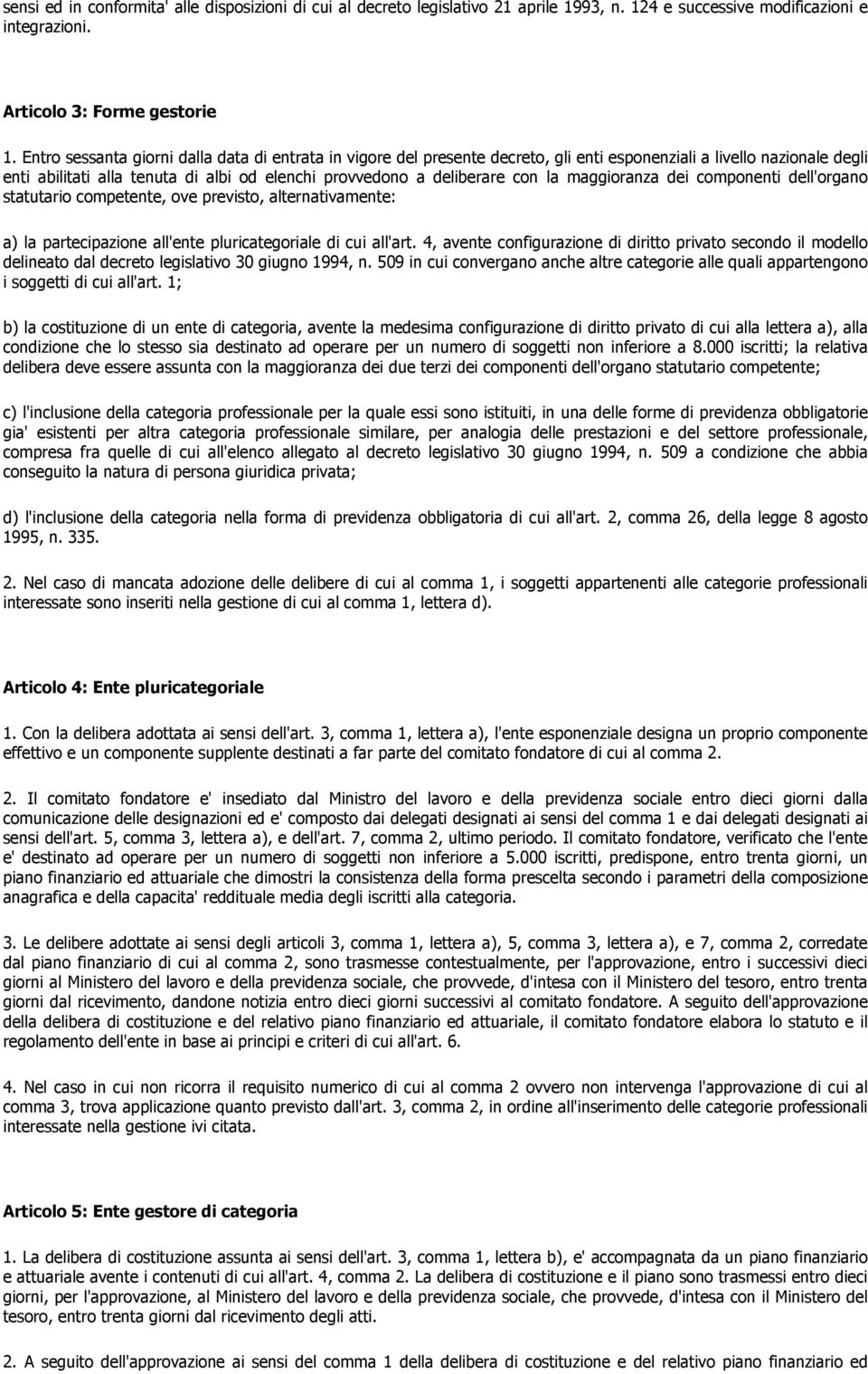 la maggioranza dei componenti dell'organo statutario competente, ove previsto, alternativamente: a) la partecipazione all'ente pluricategoriale di cui all'art.