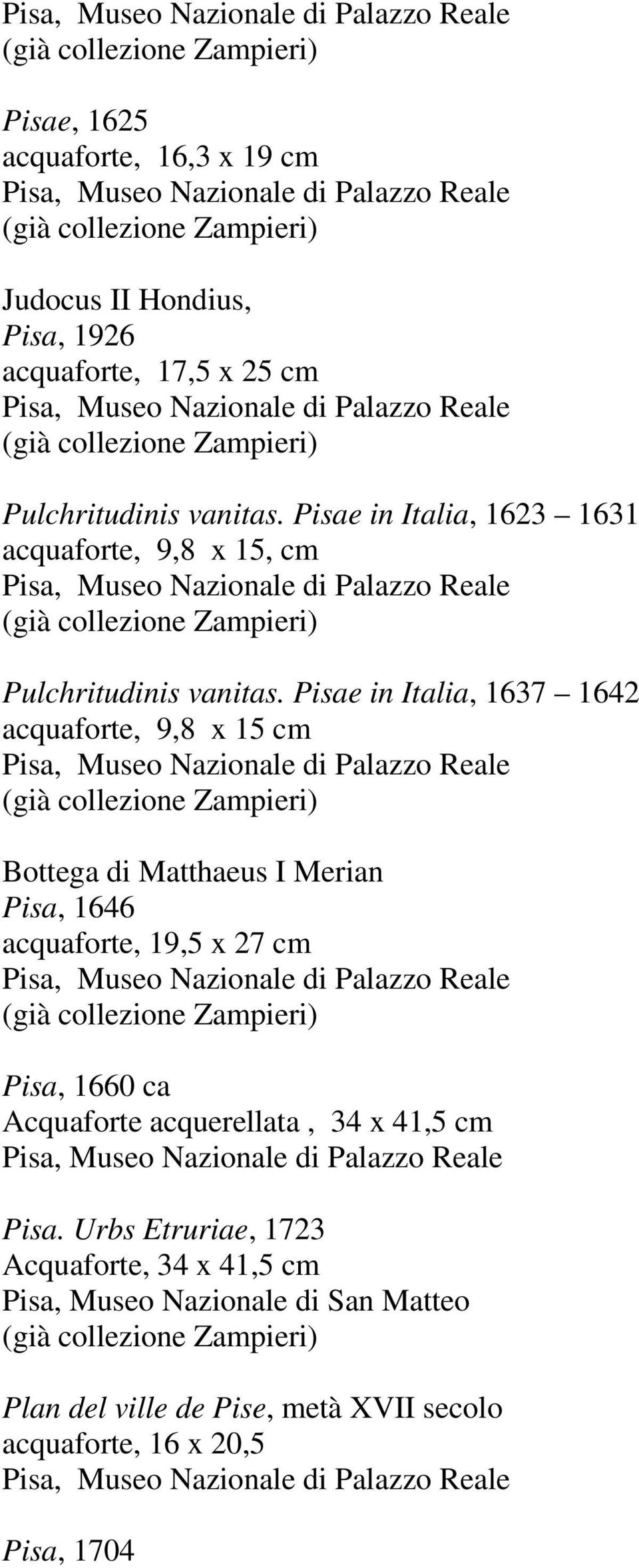 Pisae in Italia, 1637 1642 acquaforte, 9,8 x 15 cm Bottega di Matthaeus I Merian Pisa, 1646 acquaforte, 19,5 x 27 cm Pisa, 1660 ca
