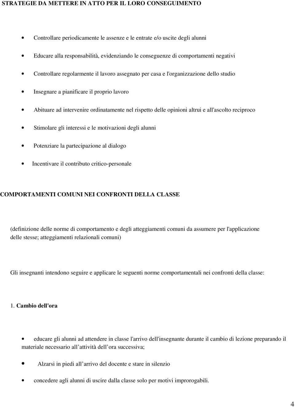 rispetto delle opinioni altrui e all'ascolto reciproco Stimolare gli interessi e le motivazioni degli alunni Potenziare la partecipazione al dialogo Incentivare il contributo critico-personale