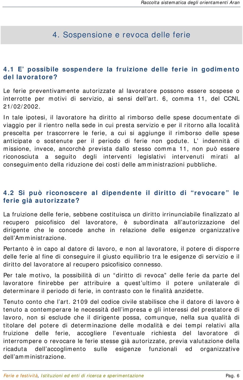 In tale ipotesi, il lavoratore ha diritto al rimborso delle spese documentate di viaggio per il rientro nella sede in cui presta servizio e per il ritorno alla località prescelta per trascorrere le