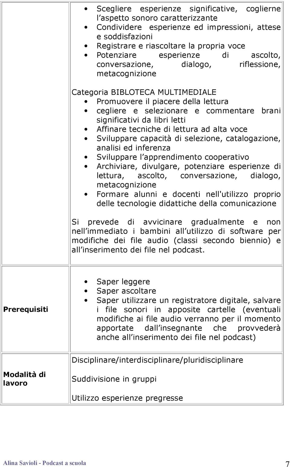 da libri letti Affinare tecniche di lettura ad alta voce Sviluppare capacità di selezione, catalogazione, analisi ed inferenza Sviluppare l apprendimento cooperativo Archiviare, divulgare, potenziare