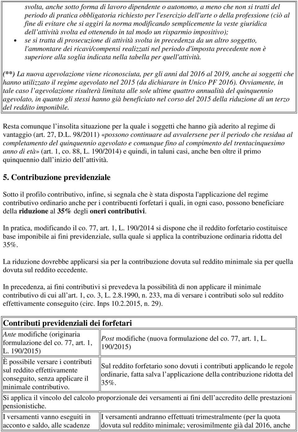 precedenza da un altro soggetto, l'ammontare dei ricavi/compensi realizzati nel periodo d'imposta precedente non è superiore alla soglia indicata nella tabella per quell'attività.