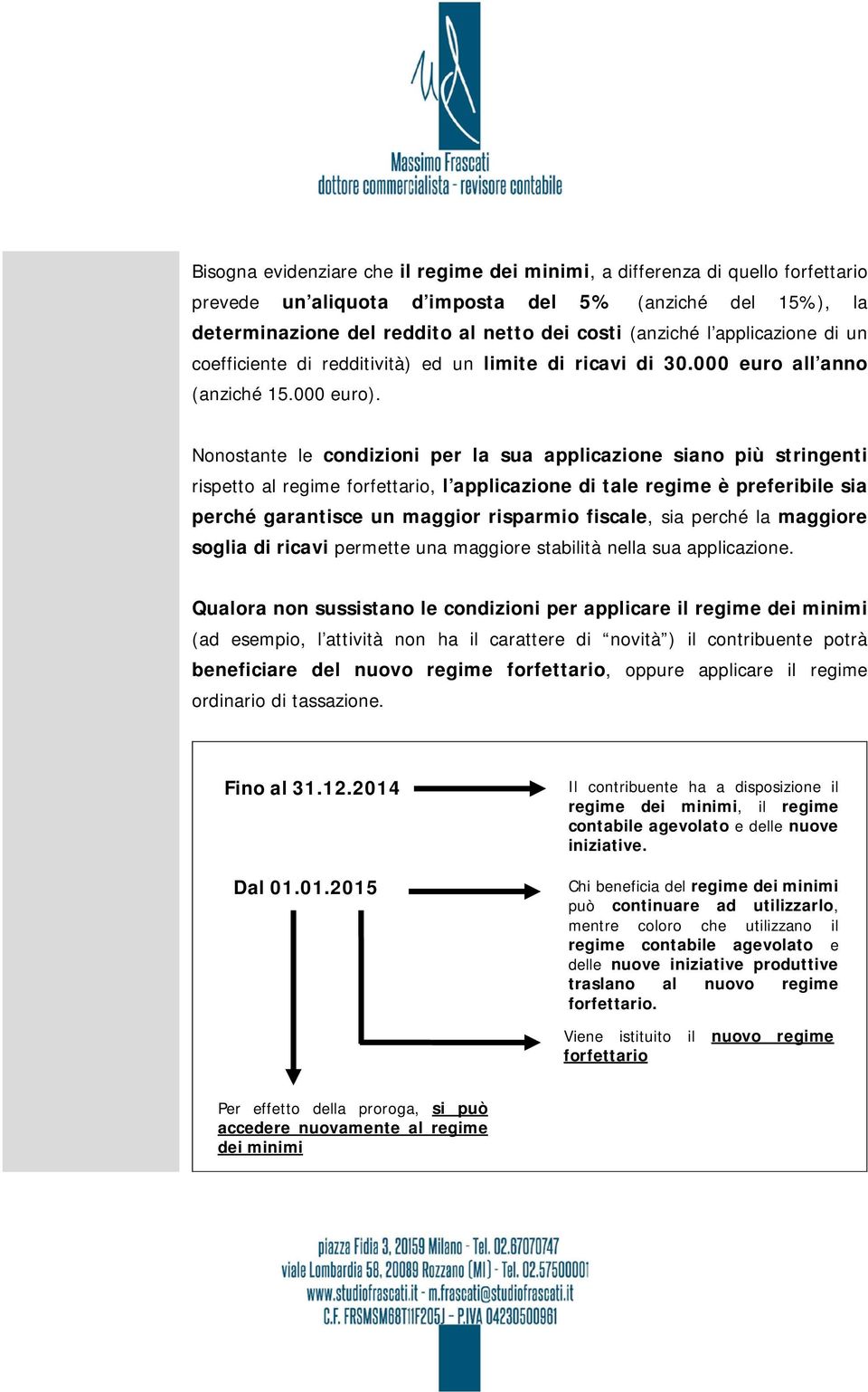 Nonostante le condizioni per la sua applicazione siano più stringenti rispetto al regime forfettario, l applicazione di tale regime è preferibile sia perché garantisce un maggior risparmio fiscale,