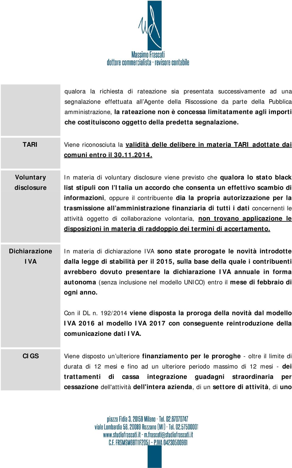 Voluntary disclosure In materia di voluntary disclosure viene previsto che qualora lo stato black list stipuli con l Italia un accordo che consenta un effettivo scambio di informazioni, oppure il