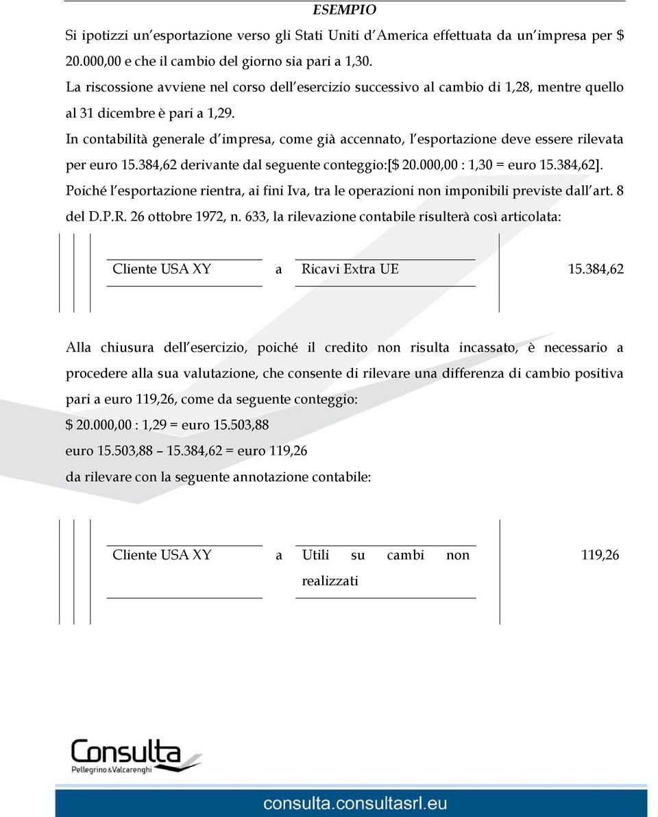 In contabilità generale d impresa, come già accennato, l esportazione deve essere rilevata per euro 15.384,62 derivante dal seguente conteggio:[$ 20.000,00 : 1,30 = euro 15.384,62].