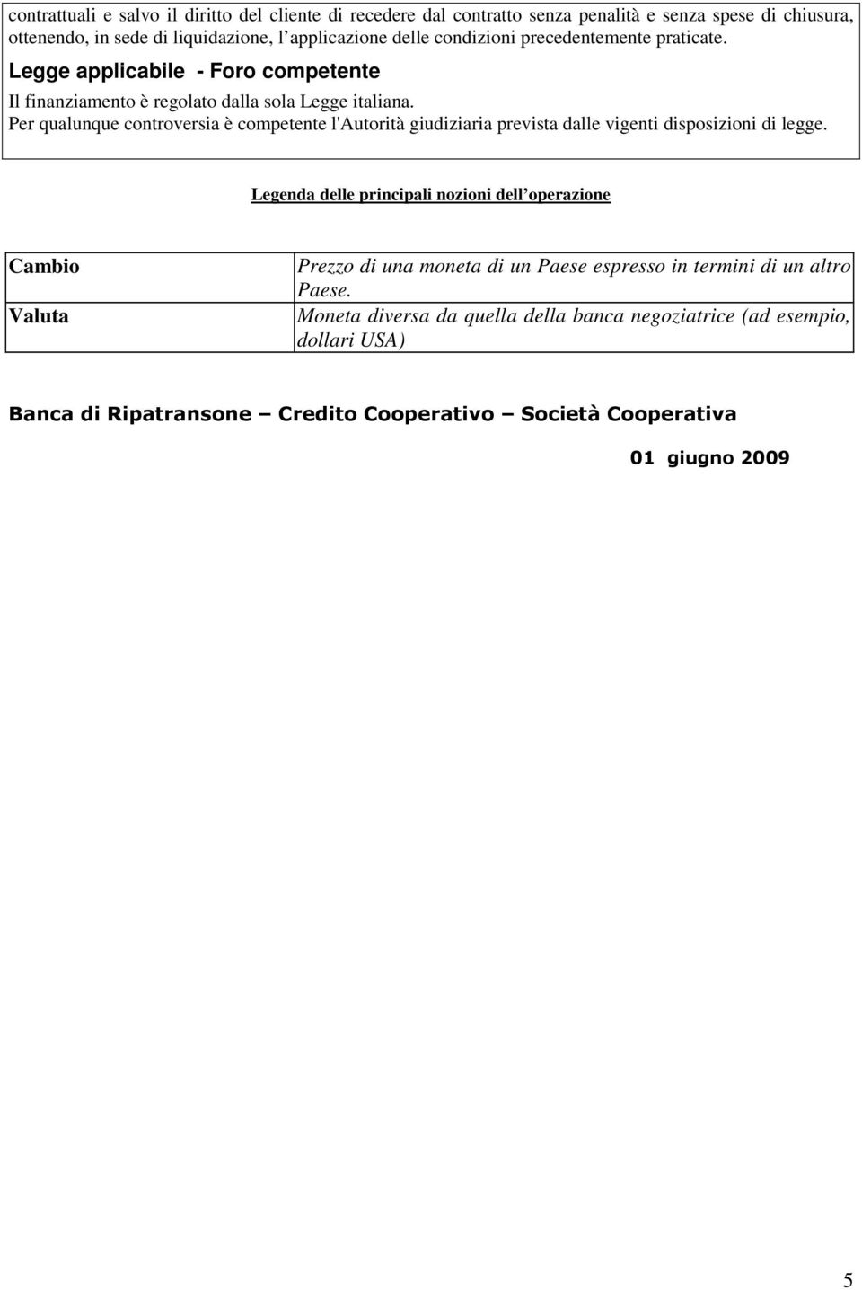 Per qualunque controversia è competente l'autorità giudiziaria prevista dalle vigenti disposizioni di legge.