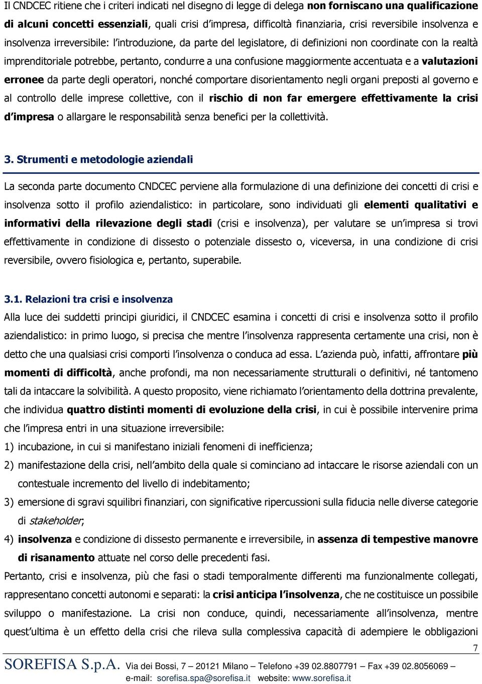 maggiormente accentuata e a valutazioni erronee da parte degli operatori, nonché comportare disorientamento negli organi preposti al governo e al controllo delle imprese collettive, con il rischio di