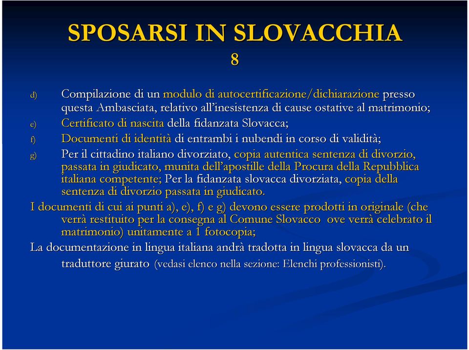 apostille della Procura della Repubblica italiana competente; Per la fidanzata slovacca divorziata, copia della sentenza di divorzio passata in giudicato.