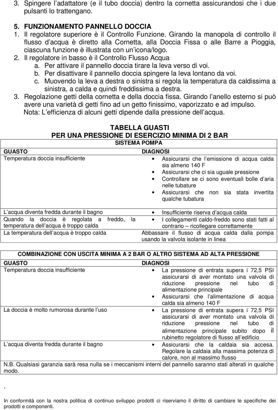 Il regolatore in basso è il Controllo Flusso Acqua a. Per attivare il pannello doccia tirare la leva verso di voi. b. Per disattivare il pannello doccia spingere la leva lontano da voi. c.