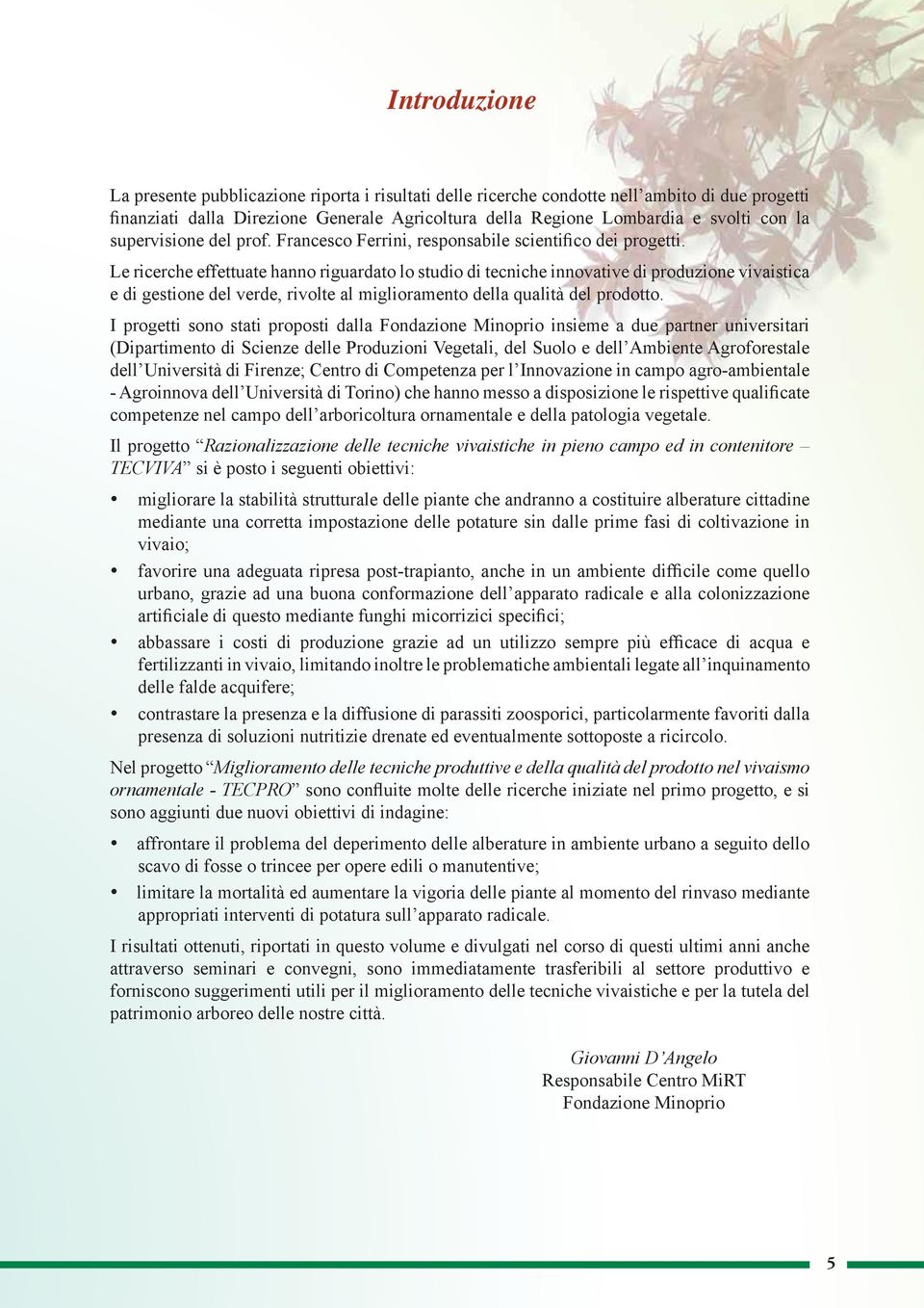 Le ricerche effettuate hanno riguardato lo studio di tecniche innovative di produzione vivaistica e di gestione del verde, rivolte al miglioramento della qualità del prodotto.