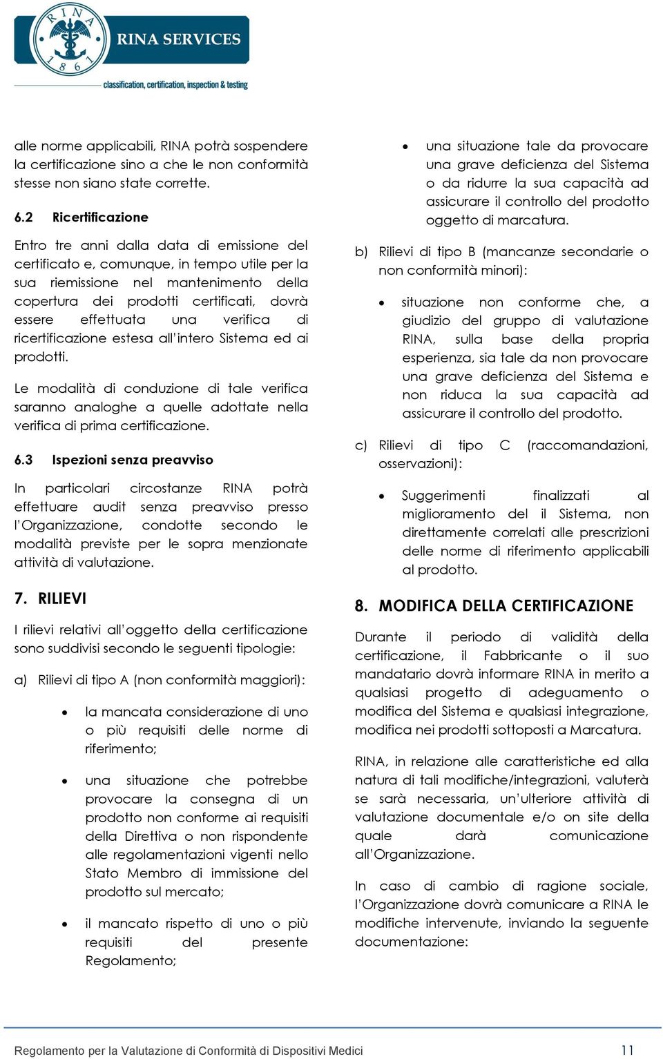 effettuata una verifica di ricertificazione estesa all intero Sistema ed ai prodotti.