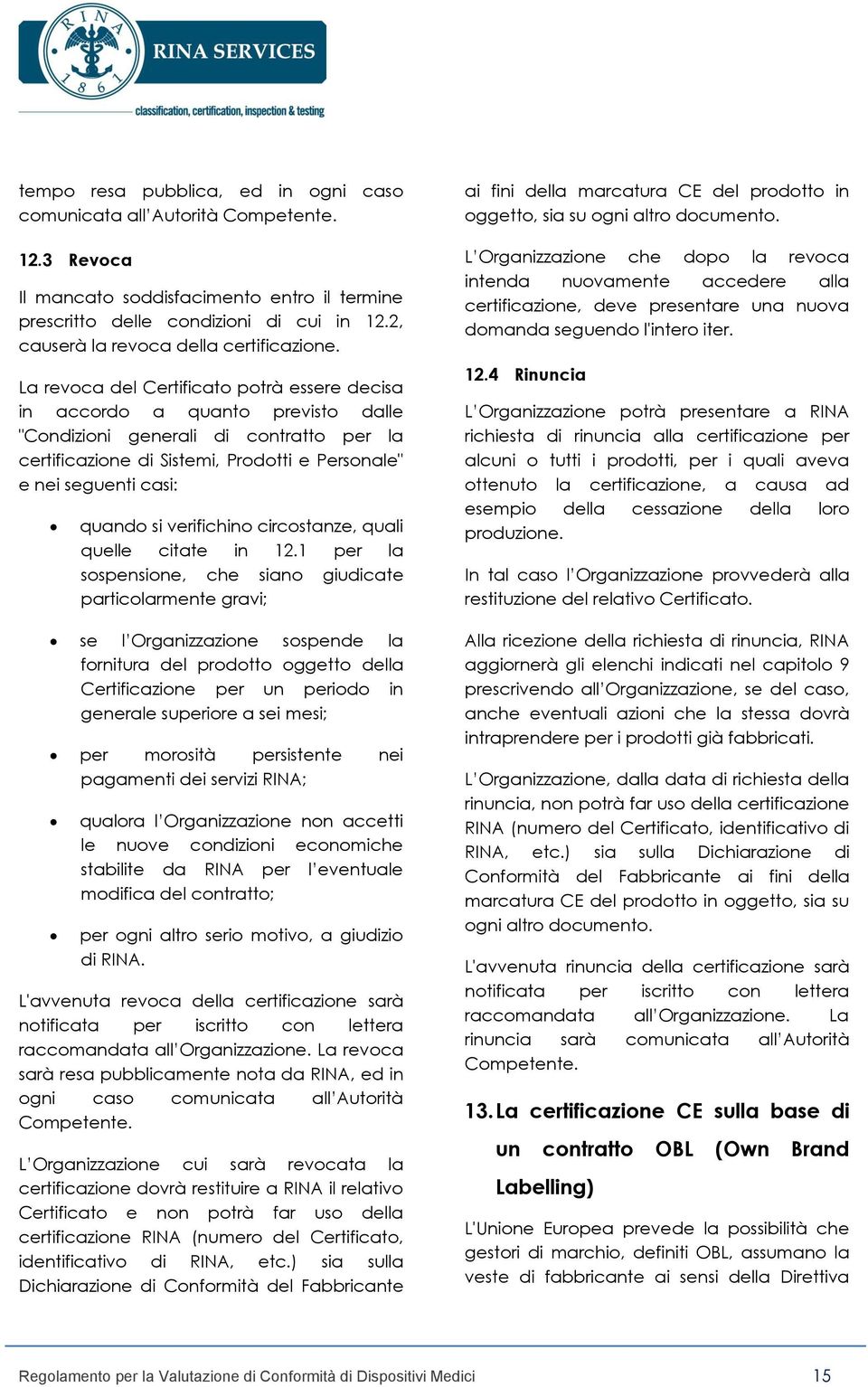 La revoca del Certificato potrà essere decisa in accordo a quanto previsto dalle "Condizioni generali di contratto per la certificazione di Sistemi, Prodotti e Personale" e nei seguenti casi: quando