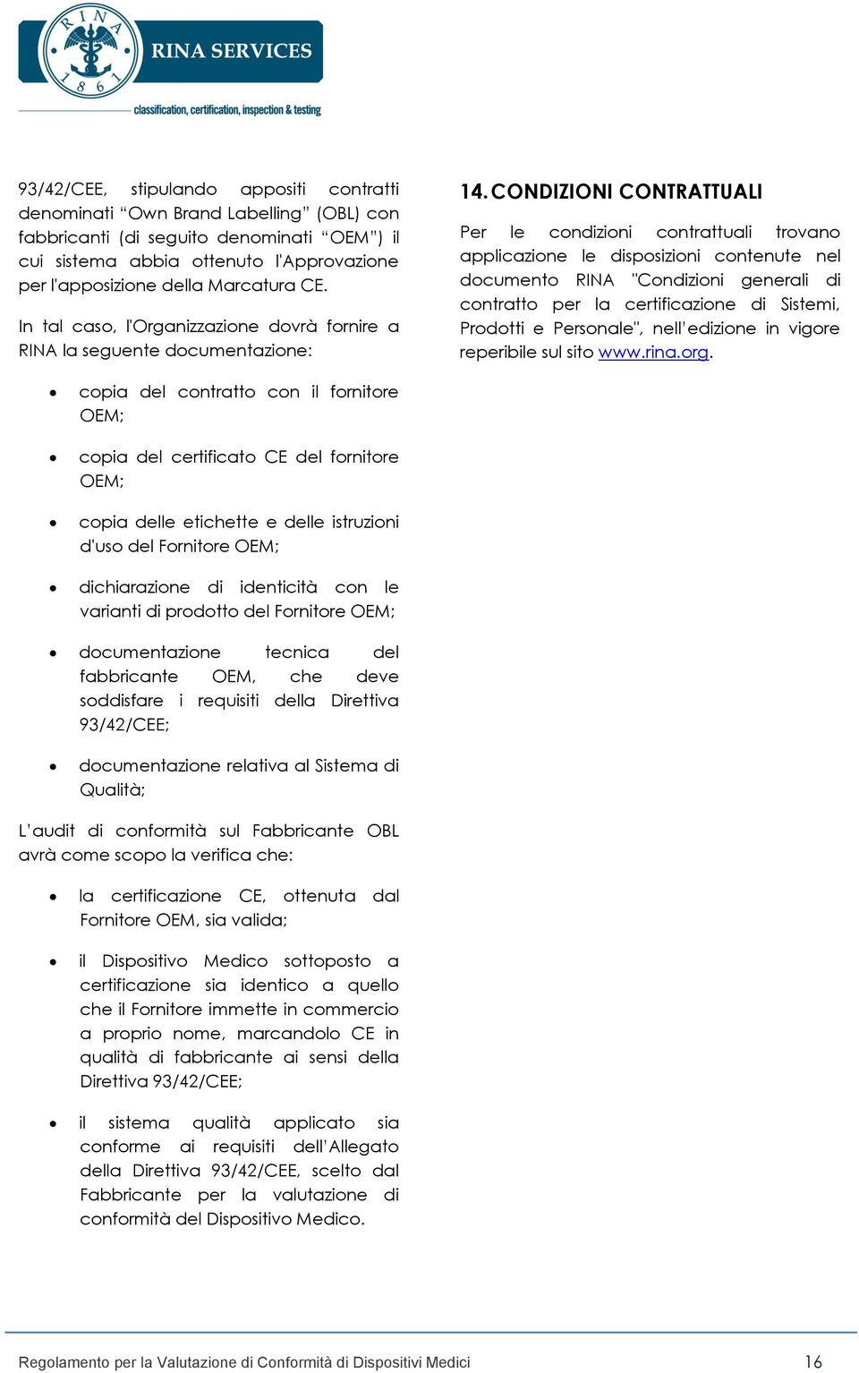 CONDIZIONI CONTRATTUALI Per le condizioni contrattuali trovano applicazione le disposizioni contenute nel documento RINA "Condizioni generali di contratto per la certificazione di Sistemi, Prodotti e