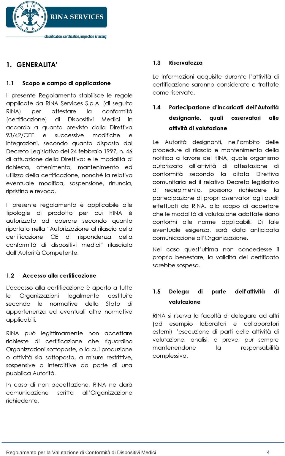 Medici in accordo a quanto previsto dalla Direttiva 93/42/CEE e successive modifiche e integrazioni, secondo quanto disposto dal Decreto Legislativo del 24 febbraio 1997, n.