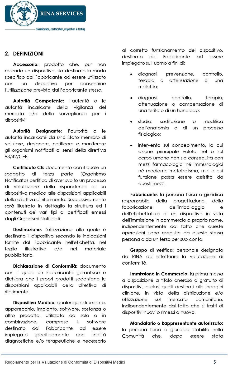 Autorità Designante: l autorità o le autorità incaricate da uno Stato membro di valutare, designare, notificare e monitorare gli organismi notificati ai sensi della direttiva 93/42/CEE.