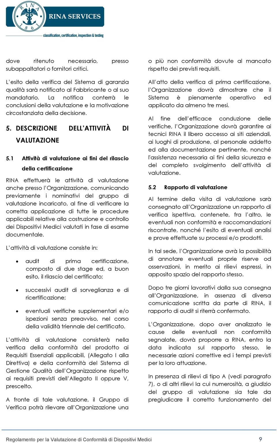 1 Attività di valutazione ai fini del rilascio della certificazione RINA effettuerà le attività di valutazione anche presso l Organizzazione, comunicando previamente i nominativi del gruppo di