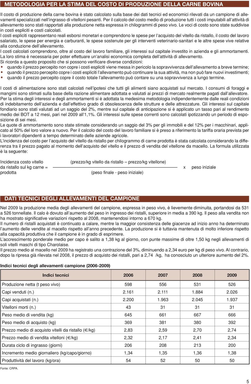 Per il calcolo del costo medio di produzione tutti i costi imputabili all attività di allevamento sono stati rapportati alla produzione netta espressa in chilogrammi di peso vivo.