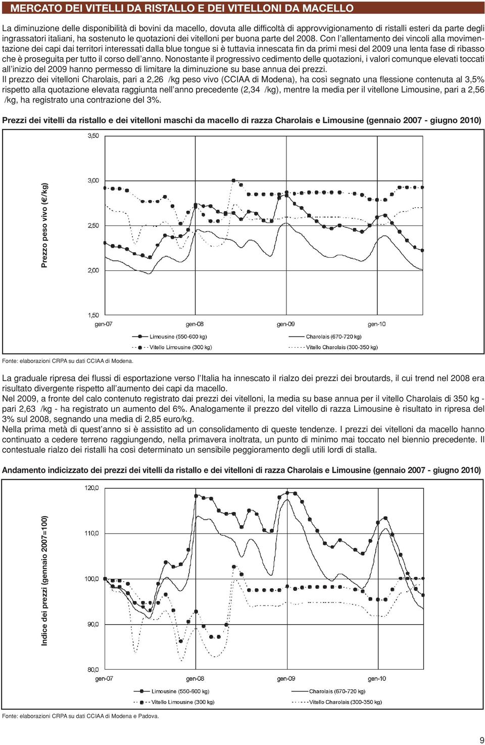 Con l allentamento dei vincoli alla movimentazione dei capi dai territori interessati dalla blue tongue si è tuttavia innescata fin da primi mesi del 2009 una lenta fase di ribasso che è proseguita