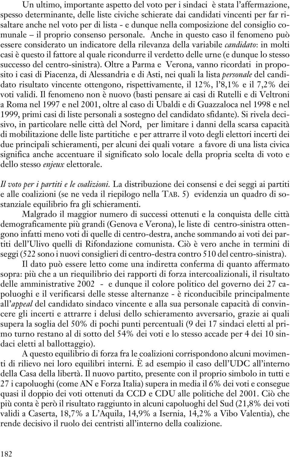 Anche in questo caso il fenomeno può essere considerato un indicatore della rilevanza della variabile candidato: in molti casi è questo il fattore al quale ricondurre il verdetto delle urne (e dunque