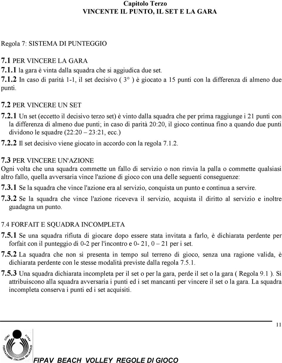 continua fino a quando due punti dividono le squadre (22:20 23:21, ecc.) 7.