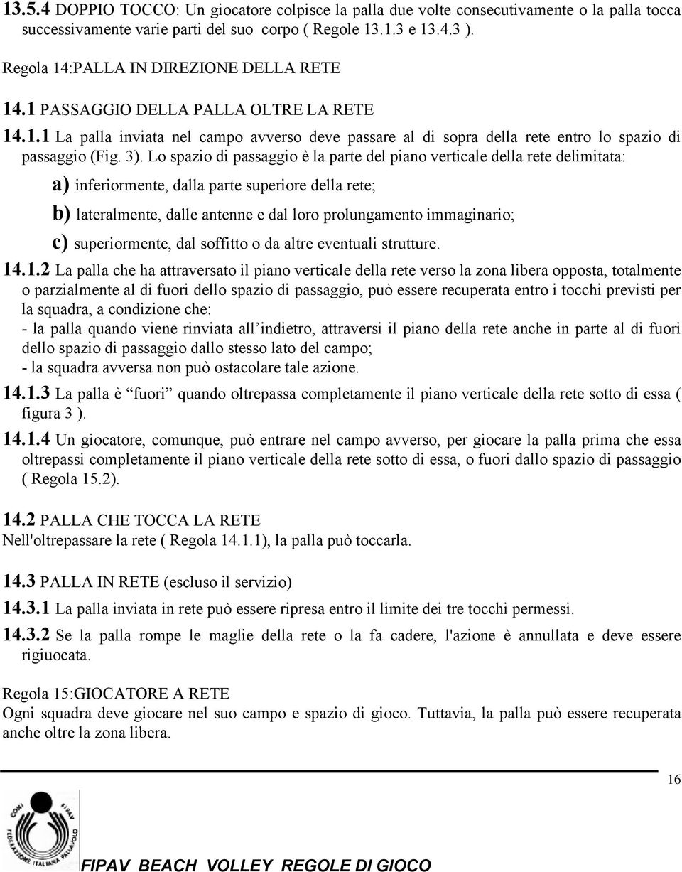 Lo spazio di passaggio è la parte del piano verticale della rete delimitata: a) inferiormente, dalla parte superiore della rete; b) lateralmente, dalle antenne e dal loro prolungamento immaginario;