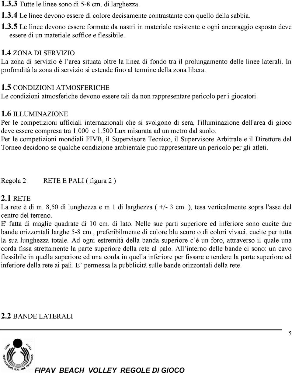 In profondità la zona di servizio si estende fino al termine della zona libera. 1.5 CONDIZIONI ATMOSFERICHE Le condizioni atmosferiche devono essere tali da non rappresentare pericolo per i giocatori.