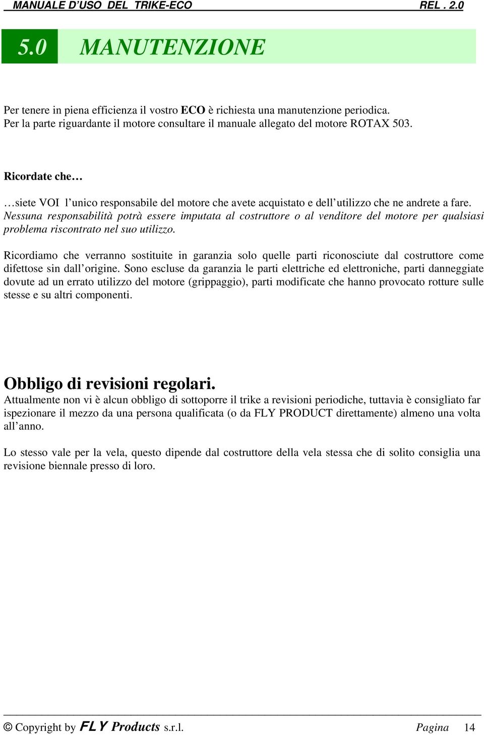 Nessuna responsabilità potrà essere imputata al costruttore o al venditore del motore per qualsiasi problema riscontrato nel suo utilizzo.