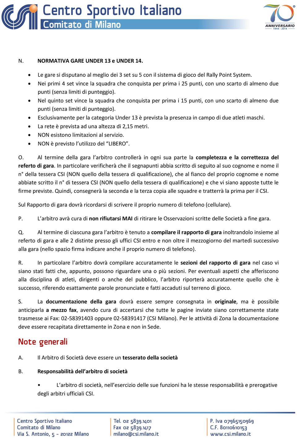 Nel quinto set vince la squadra che conquista per prima i 15 punti, con uno scarto di almeno due punti (senza limiti di punteggio).