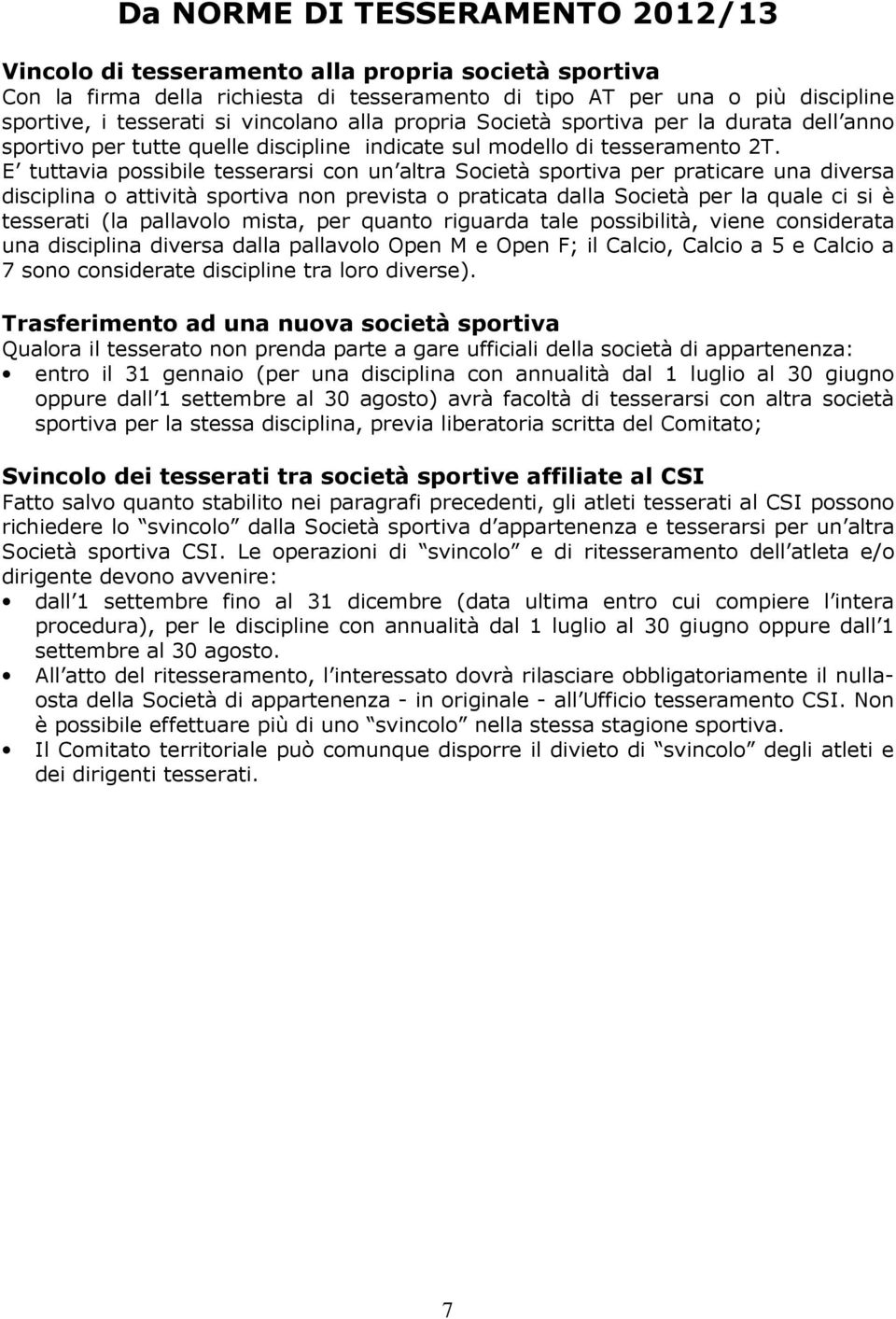 E tuttavia possibile tesserarsi con un altra Società sportiva per praticare una diversa disciplina o attività sportiva non prevista o praticata dalla Società per la quale ci si è tesserati (la