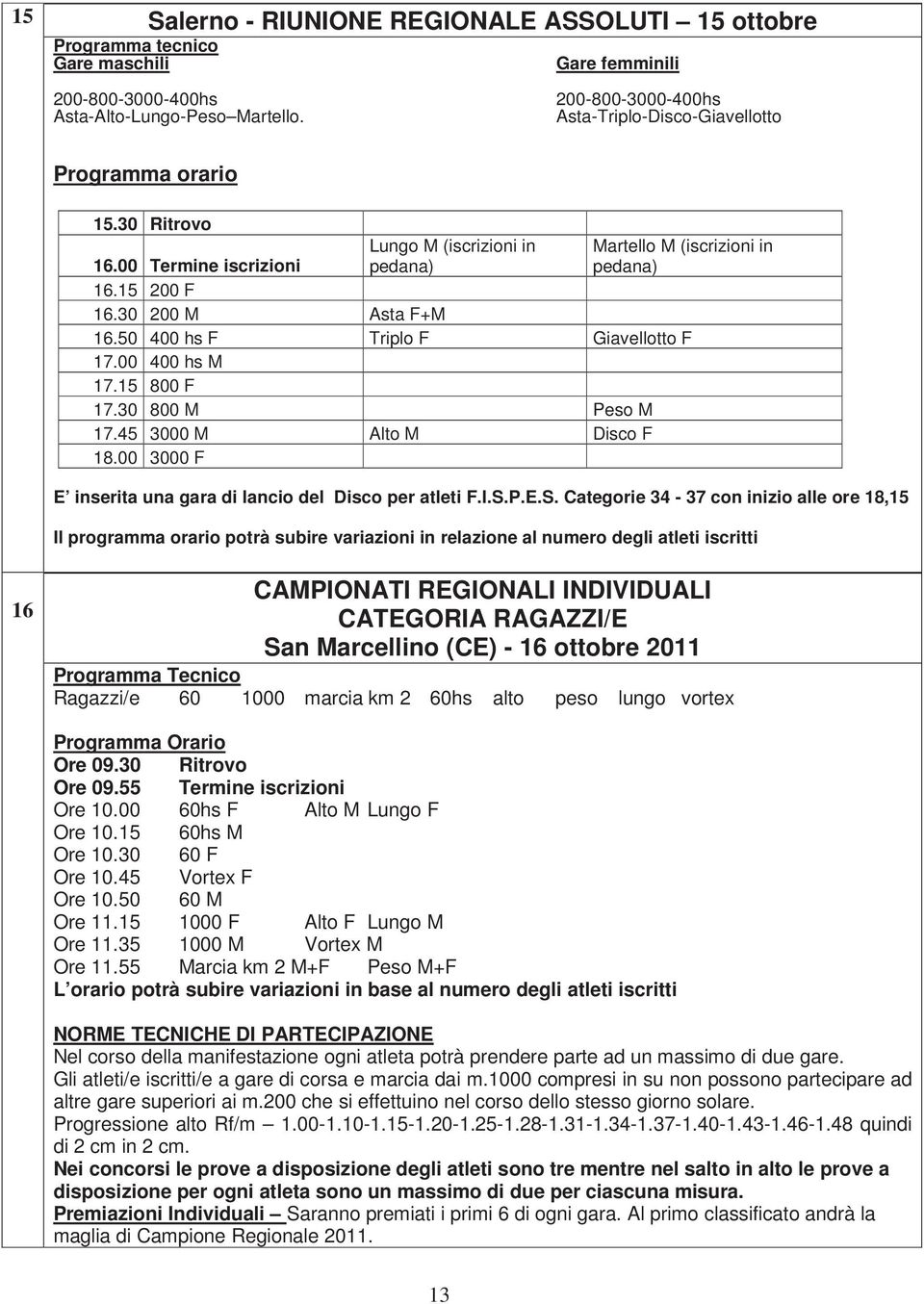 30 200 M Asta F+M 16.50 400 hs F Triplo F Giavellotto F 17.00 400 hs M 17.15 800 F 17.30 800 M Peso M 17.45 3000 M Alto M Disco F 18.00 3000 F E inserita una gara di lancio del Disco per atleti F.I.S.